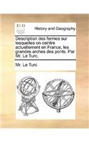 Description Des Fermes Sur Lesquelles on Ceintre Actuellement En France, Les Grandes Arches Des Ponts. Par Mr. Le Turc.