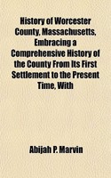 History of Worcester County, Massachusetts, Embracing a Comprehensive History of the County from Its First Settlement to the Present Time, with