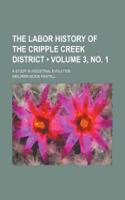 The Labor History of the Cripple Creek District (Volume 3, No. 1); A Study in Industrial Evolution