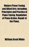 Modern Piano Tuning and Allied Arts; Including Principles and Practice of Piano Tuning, Regulation of Piano Action, Repair of the Piano,: (English)