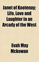 Janet of Kootenay; Life, Love and Laughter in an Arcady of the West