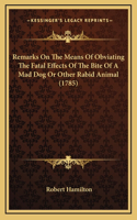 Remarks On The Means Of Obviating The Fatal Effects Of The Bite Of A Mad Dog Or Other Rabid Animal (1785)