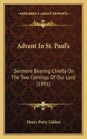 Advent In St. Paul's: Sermons Bearing Chiefly On The Two Comings Of Our Lord (1891)