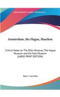 Amsterdam, the Hague, Haarlem: Critical Notes on the Rijks Museum, the Hague Museum and the Hals Museum (Large Print Edition)