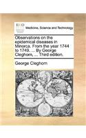 Observations on the Epidemical Diseases in Minorca. from the Year 1744 to 1749. ... by George Cleghorn, ... Third Edition.