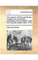 The Speech of Edmund Burke, Esquire, on Moving His Resolutions for Conciliation with the Colonies, March 22d, 1775.