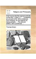 Full Inquiry Into the Original Authority of That Text, 1 John V. 7. ... Containing an Account of Dr. Mill's Evidences from Antiquity, for and Against Its Being Genuine. ... the Second Edition, with a PostScript ...