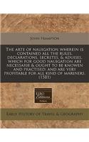 The Arte of Nauigation Wherein Is Contained All the Rules, Declarations, Secretes, & Aduises, Which for Good Nauigation Are Necessarie & Ought to Be Knowen and Practised