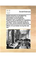 Useful remarks on privateering. Addressed to the laudable association of Anti-gallicans. Together with proposals for regulating the government of private ships of war, Also, some material objections
