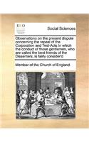 Observations on the present dispute concerning the repeal of the Corporation and Test-Acts In which the conduct of those gentlemen, who are called the best friends of the Dissenters, is fairly consider'd: (English)