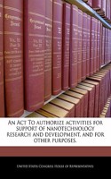 An ACT to Authorize Activities for Support of Nanotechnology Research and Development, and for Other Purposes.