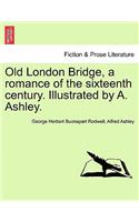 Old London Bridge, a Romance of the Sixteenth Century. Illustrated by A. Ashley.