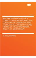 Index Entomologicus; Or, a Complete Illustrated Catalogue, Consisting of Upwards of Two Thousand Accurately Coloured Figures of the Lepidopterous Insects of Great Britain
