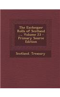 The Exchequer Rolls of Scotland ..., Volume 23 - Primary Source Edition