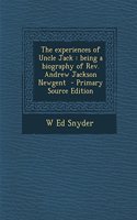 The Experiences of Uncle Jack: Being a Biography of REV. Andrew Jackson Newgent - Primary Source Edition