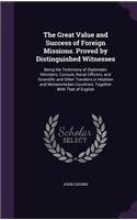 The Great Value and Success of Foreign Missions. Proved by Distinguished Witnesses: Being the Testimony of Diplomatic Ministers, Consuls, Naval Officers, and Scientific and Other Travelers in Heathen and Mohammedan Countries; Togeth(English)