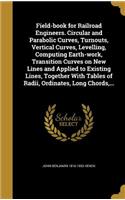 Field-book for Railroad Engineers. Circular and Parabolic Curves, Turnouts, Vertical Curves, Levelling, Computing Earth-work, Transition Curves on New Lines and Applied to Existing Lines, Together With Tables of Radii, Ordinates, Long Chords, ...