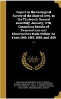 Report on the Geological Survey of the State of Iowa, to the Thirteenth General Assembly, January, 1870, Containing Results of Examinations and Observations Made Within the Years 1866, 1867, 1868, and 1869; V. 1