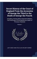 Secret History of the Court of England From the Accession of George the Third to the Death of George the Fourth