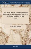 The Callico Printers' Assistant; From the First Operation of Designing Patterns, to the Delivery of Work for Sale