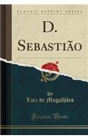 D. Sebastião (Classic Reprint)