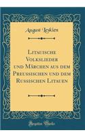 Litauische Volkslieder Und MÃ¤rchen Aus Dem Preussischen Und Dem Russischen Litauen (Classic Reprint)