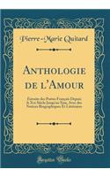 Anthologie de l'Amour: Extraite Des PoÃ¨tes FranÃ§ais Depuis Le Xve SiÃ¨cle Jusqu'au Xixe, Avec Des Notices Biographiques Et LittÃ©raires (Classic Reprint)