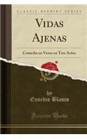 Vidas Ajenas: Comedia En Verso En Tres Actos (Classic Reprint)