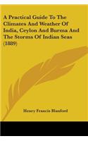 A Practical Guide To The Climates And Weather Of India, Ceylon And Burma And The Storms Of Indian Seas (1889): (English)