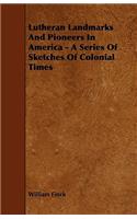 Lutheran Landmarks And Pioneers In America - A Series Of Sketches Of Colonial Times
