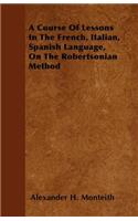 Course Of Lessons In The French, Italian, Spanish Language, On The Robertsonian Method