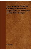 The Complete Guide to Cooking Potatoes for Vegetarians - A Selection of Old Time Recipes: (English)