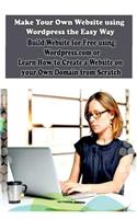 Make Your Own Website using Wordpress the Easy Way: Build Website for Free using Wordpress.com or Learn How to Create a Website on your Own Domain from Scratch(How to Create Your Own Website)