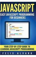 JavaScript: Easy JavaScript Programming For Beginners. Your Step-By-Step Guide to Learning JavaScript Programming