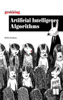 Grokking Artificial Intelligence Algorithms: Understand and Apply the Core Algorithms of Deep Learning and Artificial Intelligence in This Friendly Illustrated Guide Including Exercises and Exa