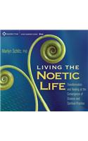 Living the Noetic Life: Transformation and Healing at the Convergence of Science and Spiritual Practice: Transformation and Healing at the Convergence of Science and Spiritual Practice