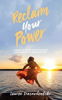 Reclaim Your Power: A Guide to Allow Your Passions and Purpose to Discover You