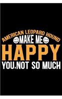 American Leopard Hound Make Me Happy You, Not So Much: Cool American Leopard Hound Dog Journal Notebook - Funny American Leopard Hound Dog Notebook - American Leopard Hound Owner Gifts. 6 x 9 in 120 page