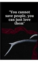 You cannot save people, you can just love them: Lined notebook