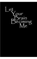 Let Your Brain Becoming Me: Journal, Notebook & Composition book - Large (6 x 9 inshes) - 120 Pages