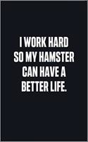 I Work Hard So My Hamster Can Have A Better Life
