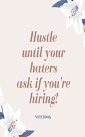 Hustle until your haters ask if you're hiring! Notebook