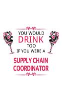 You Would Drink Too If You Were A Supply Chain Coordinator: Personal Supply Chain Coordinator Notebook, Journal Gift, Diary, Doodle Gift or Notebook - 6 x 9 Compact Size- 109 Blank Lined Pages