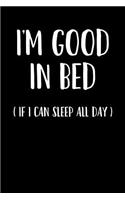 I'm Good in Bed If I Can Sleep All Day: Blank Lined Journal Notebook, 120 Pages, Matte, Softcover, 6x9 Diary with a Funny Sarcastic Slogan Cover