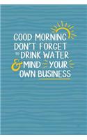 Good Morning, Don't Forget to Drink Water & Mind Your Own Business: 6 X 9 Dot Grid Health Journal