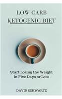 Low Carb Ketogenic Diet: Start Losing the Weight in Five Days or Less, Over 130+ Easy Low-Carb Recipes