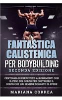 FANTASTICA CALISTENICA Per BODYBUILDING SECONDA EDIZIONE: CENTINAIA DI ESERCIZI ED ALLENAMENTI CON IL PESO DEL CORPO PER COSTRUIRE IL CORPO CHE HAI SEMPRE SOGNATO Di AVERE