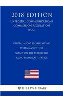 Digital Audio Broadcasting Systems and Their Impact on the Terrestrial Radio Broadcast Service (US Federal Communications Commission Regulation) (FCC) (2018 Edition)