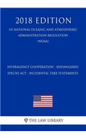 Interagency Cooperation - Endangered Species ACT - Incidental Take Statements (Us National Oceanic and Atmospheric Administration Regulation) (Noaa) (2018 Edition)