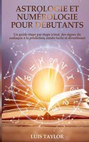 Astrologie et Numérologie pour Débutants: Un guide étape par étape à tout, des signes du zodiaque à la prédiction, rendu facile et divertissant ( FRENCH EDITION )